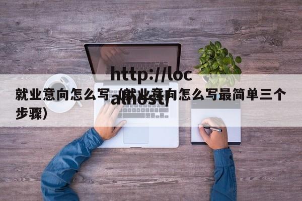 就业意向怎么写（就业意向怎么写最简单三个步骤）